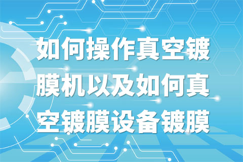 如何操作真空镀膜机以及如何真空镀膜设备镀膜效果与质量