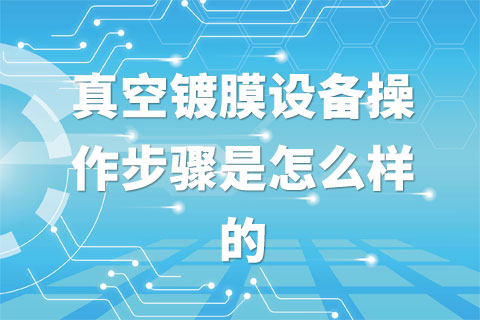 真空镀膜设备操作步骤是怎么样的