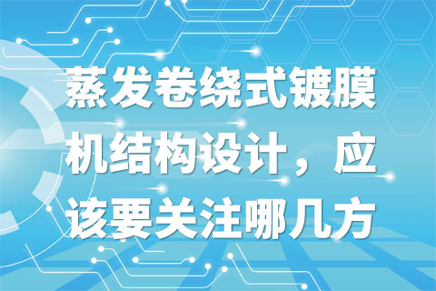 蒸发卷绕式镀膜机结构设计，应该要关注哪几方面的问题