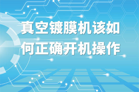 真空镀膜机该如何正确开机操作？