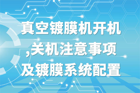 真空镀膜机开机,关机注意事项及镀膜系统配置