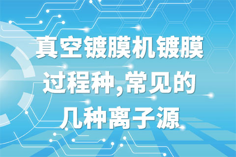 真空镀膜机镀膜过程种,常见的几种离子源