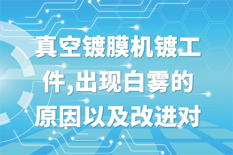真空镀膜机镀工件,出现白雾的原因以及改进对策