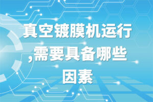 真空镀膜机运行,需要具备哪些因素