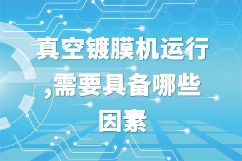 真空镀膜机运行,需要具备哪些因素